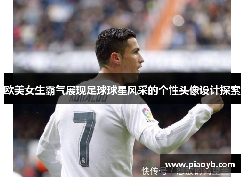 欧美女生霸气展现足球球星风采的个性头像设计探索