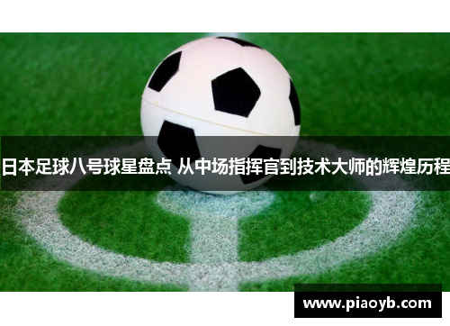 日本足球八号球星盘点 从中场指挥官到技术大师的辉煌历程