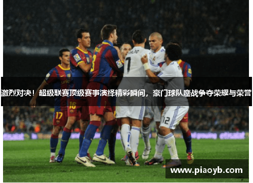 激烈对决！超级联赛顶级赛事演绎精彩瞬间，豪门球队鏖战争夺荣耀与荣誉