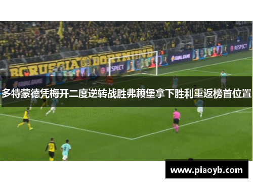 多特蒙德凭梅开二度逆转战胜弗赖堡拿下胜利重返榜首位置
