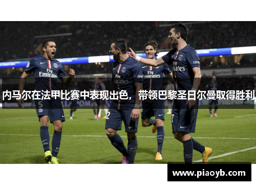 内马尔在法甲比赛中表现出色，带领巴黎圣日尔曼取得胜利